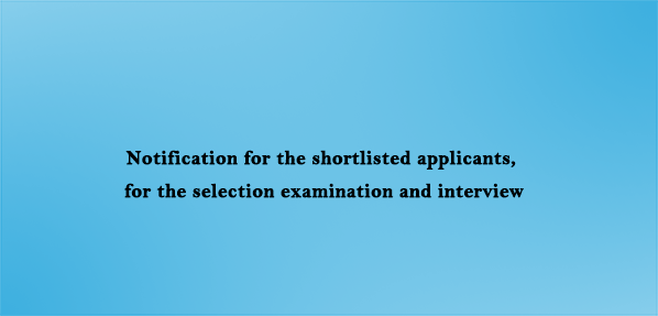 Notification for the shortlisted applicants, for the selection examination and interview